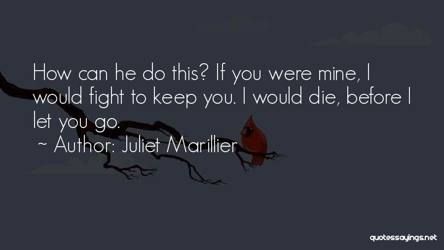 Juliet Marillier Quotes: How Can He Do This? If You Were Mine, I Would Fight To Keep You. I Would Die, Before I