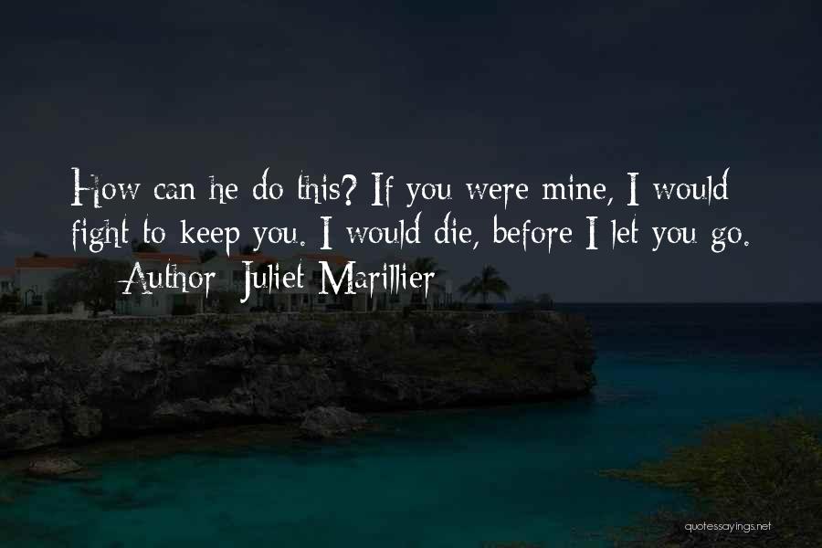 Juliet Marillier Quotes: How Can He Do This? If You Were Mine, I Would Fight To Keep You. I Would Die, Before I