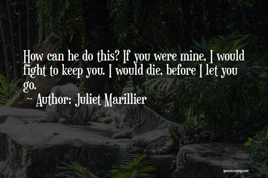 Juliet Marillier Quotes: How Can He Do This? If You Were Mine, I Would Fight To Keep You. I Would Die, Before I