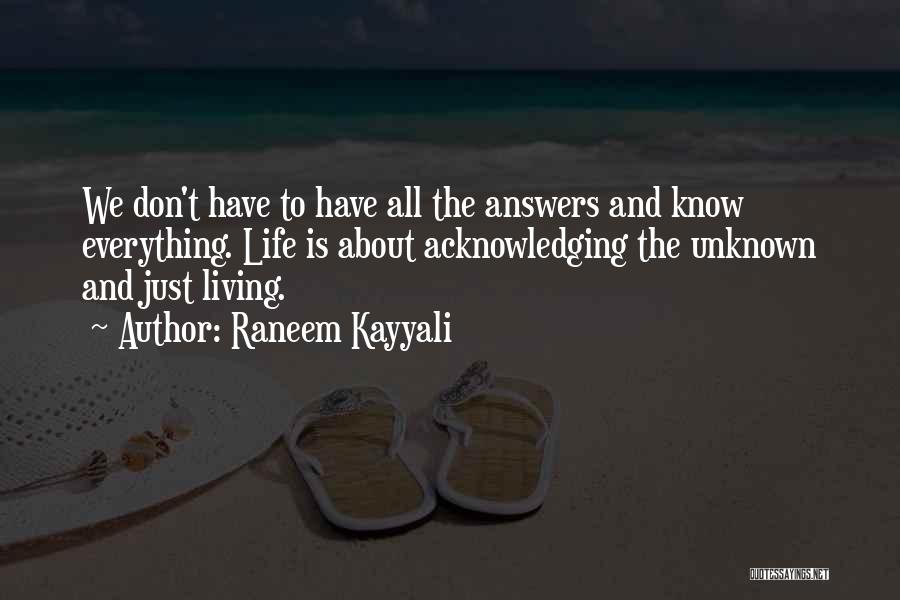 Raneem Kayyali Quotes: We Don't Have To Have All The Answers And Know Everything. Life Is About Acknowledging The Unknown And Just Living.