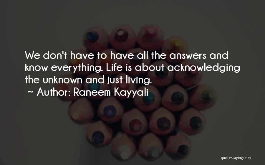 Raneem Kayyali Quotes: We Don't Have To Have All The Answers And Know Everything. Life Is About Acknowledging The Unknown And Just Living.