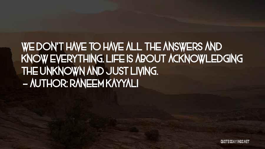 Raneem Kayyali Quotes: We Don't Have To Have All The Answers And Know Everything. Life Is About Acknowledging The Unknown And Just Living.