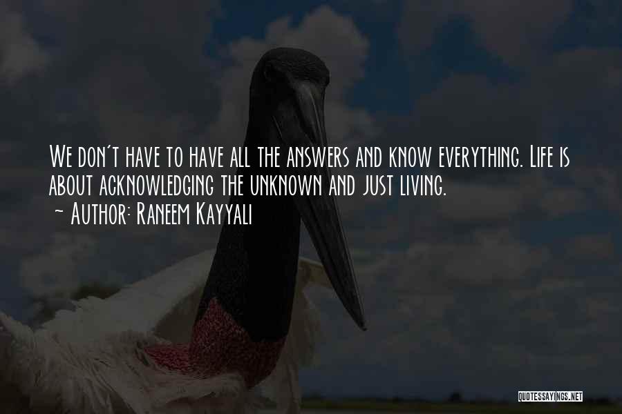 Raneem Kayyali Quotes: We Don't Have To Have All The Answers And Know Everything. Life Is About Acknowledging The Unknown And Just Living.