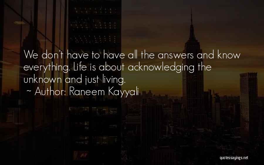 Raneem Kayyali Quotes: We Don't Have To Have All The Answers And Know Everything. Life Is About Acknowledging The Unknown And Just Living.