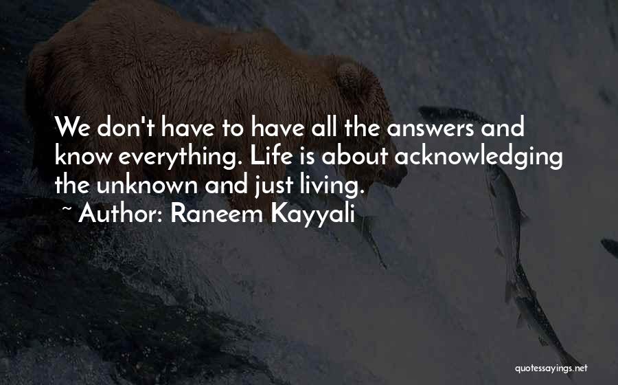 Raneem Kayyali Quotes: We Don't Have To Have All The Answers And Know Everything. Life Is About Acknowledging The Unknown And Just Living.
