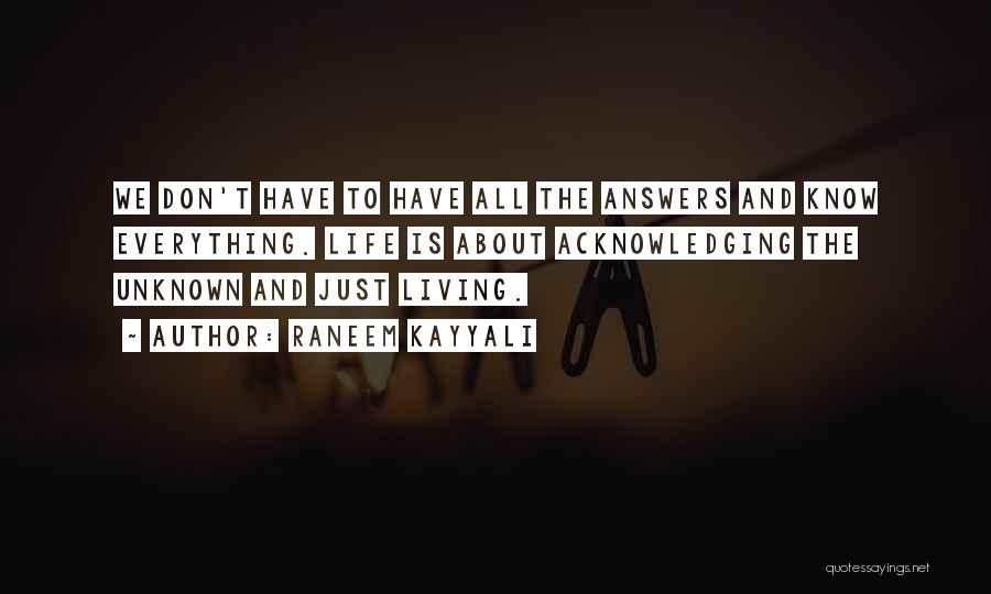 Raneem Kayyali Quotes: We Don't Have To Have All The Answers And Know Everything. Life Is About Acknowledging The Unknown And Just Living.