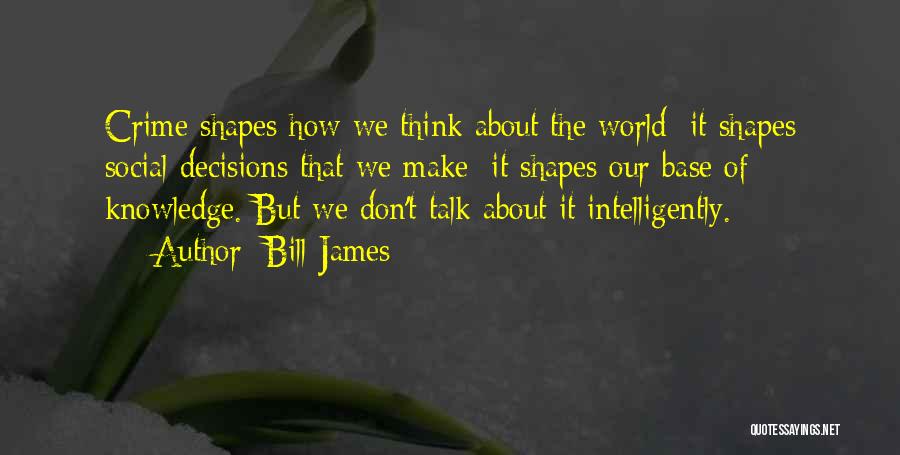 Bill James Quotes: Crime Shapes How We Think About The World; It Shapes Social Decisions That We Make; It Shapes Our Base Of