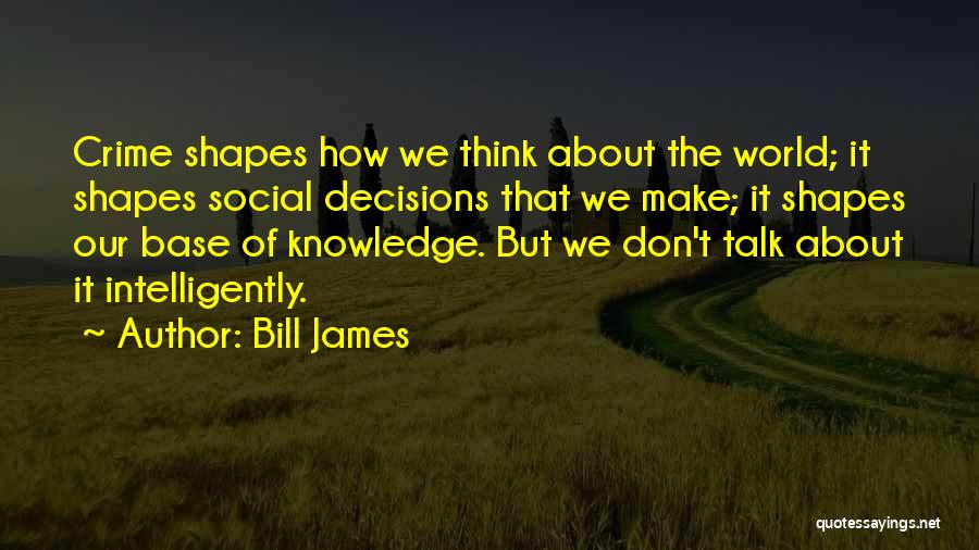 Bill James Quotes: Crime Shapes How We Think About The World; It Shapes Social Decisions That We Make; It Shapes Our Base Of