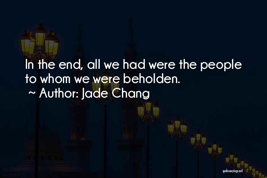 Jade Chang Quotes: In The End, All We Had Were The People To Whom We Were Beholden.