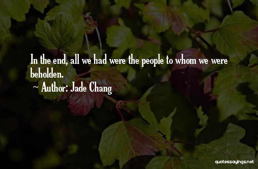 Jade Chang Quotes: In The End, All We Had Were The People To Whom We Were Beholden.