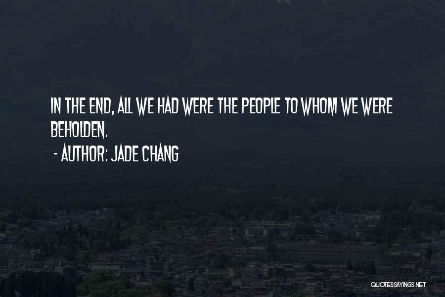 Jade Chang Quotes: In The End, All We Had Were The People To Whom We Were Beholden.