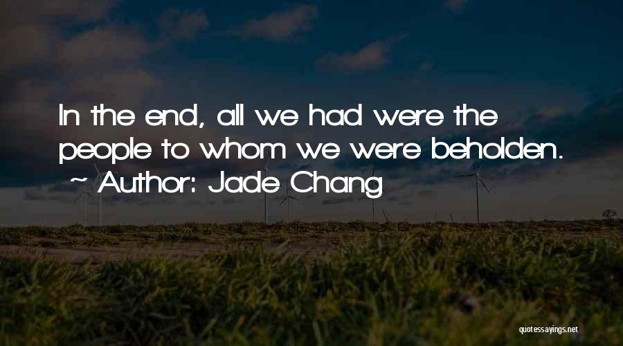 Jade Chang Quotes: In The End, All We Had Were The People To Whom We Were Beholden.