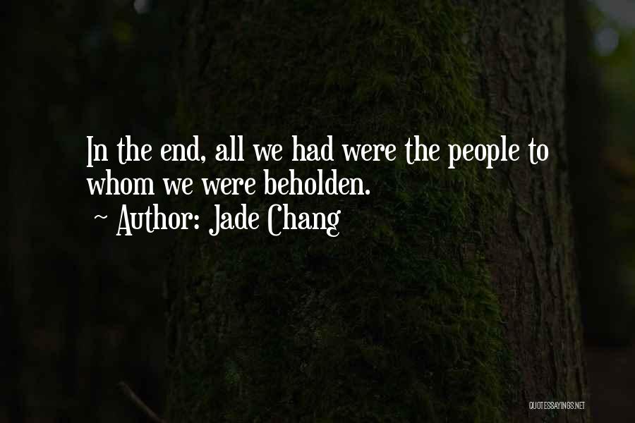 Jade Chang Quotes: In The End, All We Had Were The People To Whom We Were Beholden.