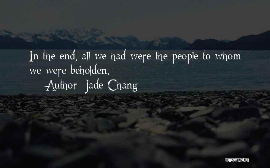 Jade Chang Quotes: In The End, All We Had Were The People To Whom We Were Beholden.