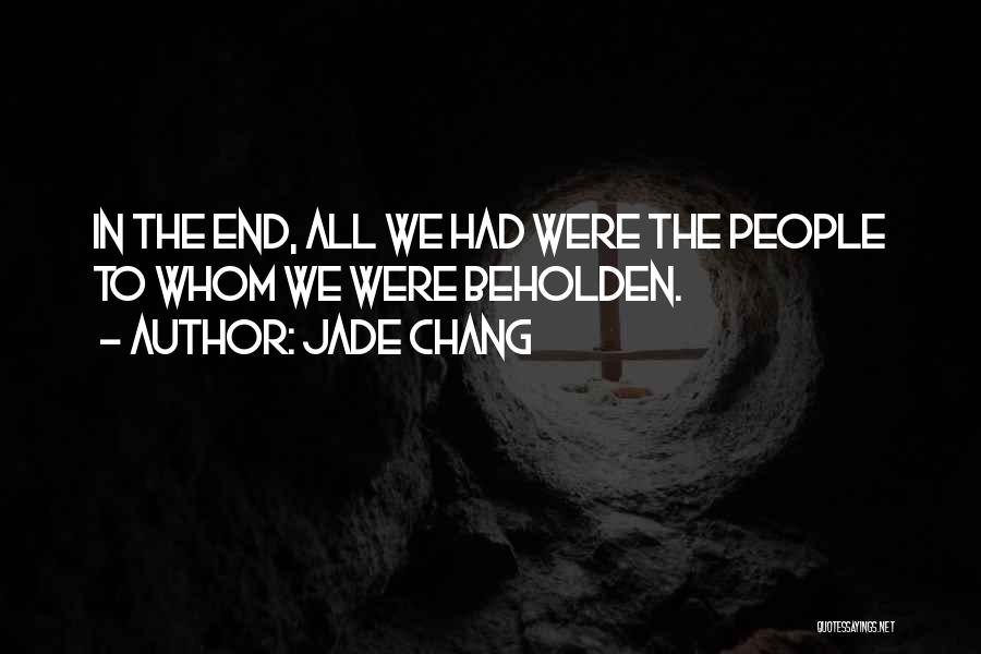 Jade Chang Quotes: In The End, All We Had Were The People To Whom We Were Beholden.