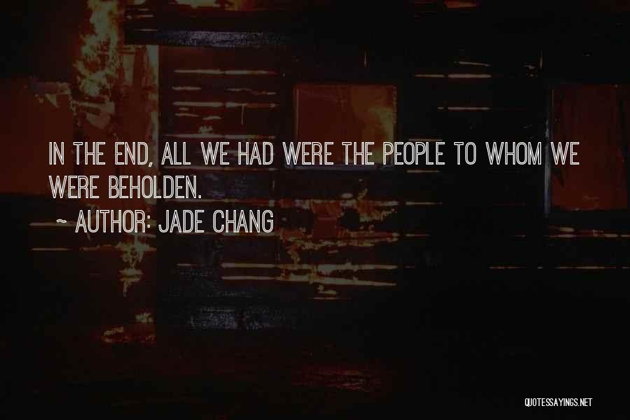 Jade Chang Quotes: In The End, All We Had Were The People To Whom We Were Beholden.