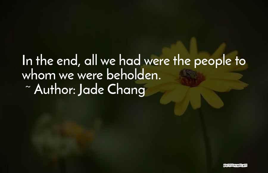 Jade Chang Quotes: In The End, All We Had Were The People To Whom We Were Beholden.