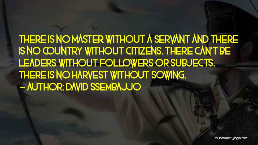 David Ssembajjo Quotes: There Is No Master Without A Servant And There Is No Country Without Citizens. There Can't Be Leaders Without Followers