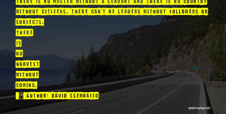 David Ssembajjo Quotes: There Is No Master Without A Servant And There Is No Country Without Citizens. There Can't Be Leaders Without Followers