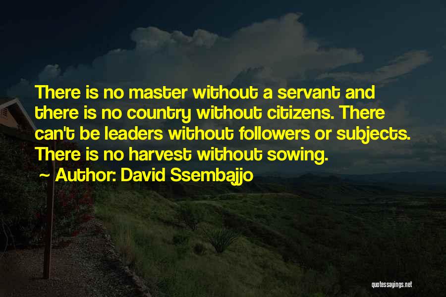 David Ssembajjo Quotes: There Is No Master Without A Servant And There Is No Country Without Citizens. There Can't Be Leaders Without Followers