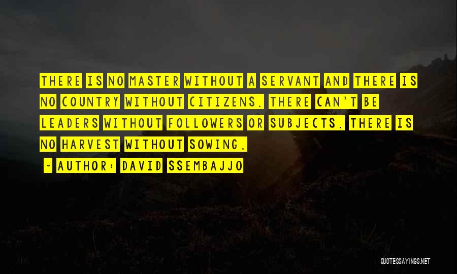 David Ssembajjo Quotes: There Is No Master Without A Servant And There Is No Country Without Citizens. There Can't Be Leaders Without Followers