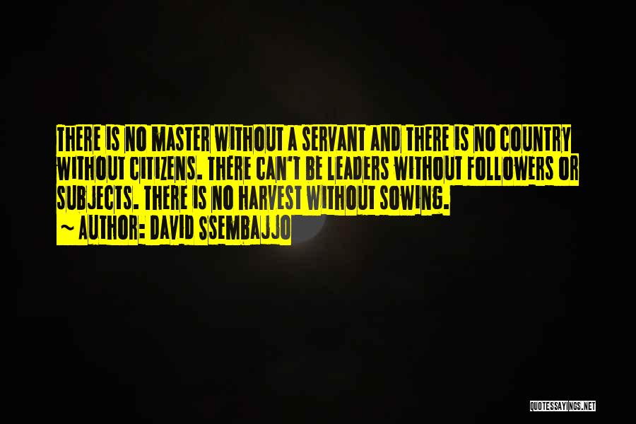 David Ssembajjo Quotes: There Is No Master Without A Servant And There Is No Country Without Citizens. There Can't Be Leaders Without Followers