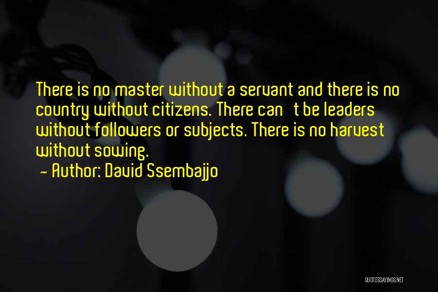 David Ssembajjo Quotes: There Is No Master Without A Servant And There Is No Country Without Citizens. There Can't Be Leaders Without Followers
