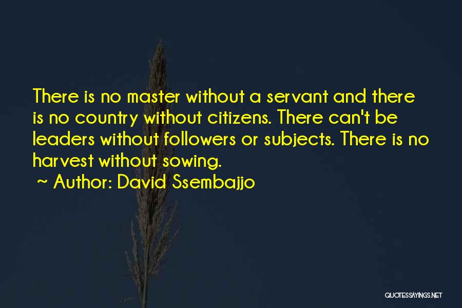 David Ssembajjo Quotes: There Is No Master Without A Servant And There Is No Country Without Citizens. There Can't Be Leaders Without Followers