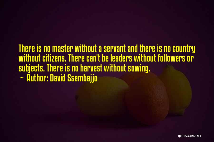David Ssembajjo Quotes: There Is No Master Without A Servant And There Is No Country Without Citizens. There Can't Be Leaders Without Followers