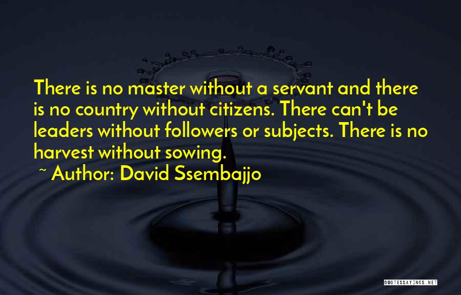 David Ssembajjo Quotes: There Is No Master Without A Servant And There Is No Country Without Citizens. There Can't Be Leaders Without Followers