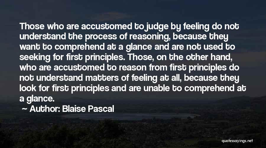 Blaise Pascal Quotes: Those Who Are Accustomed To Judge By Feeling Do Not Understand The Process Of Reasoning, Because They Want To Comprehend