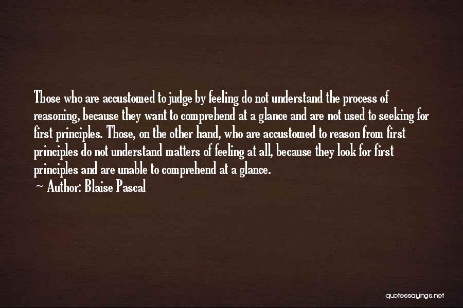 Blaise Pascal Quotes: Those Who Are Accustomed To Judge By Feeling Do Not Understand The Process Of Reasoning, Because They Want To Comprehend