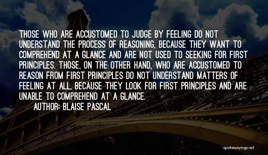 Blaise Pascal Quotes: Those Who Are Accustomed To Judge By Feeling Do Not Understand The Process Of Reasoning, Because They Want To Comprehend