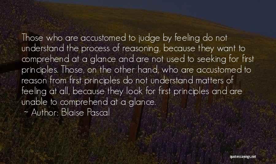 Blaise Pascal Quotes: Those Who Are Accustomed To Judge By Feeling Do Not Understand The Process Of Reasoning, Because They Want To Comprehend