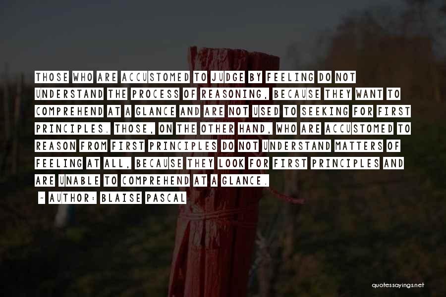 Blaise Pascal Quotes: Those Who Are Accustomed To Judge By Feeling Do Not Understand The Process Of Reasoning, Because They Want To Comprehend