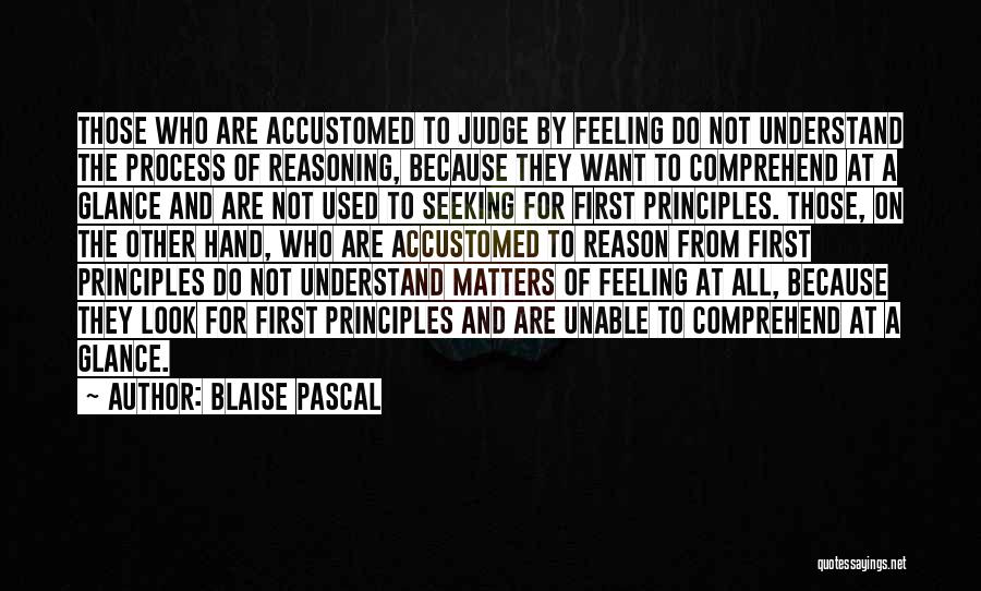 Blaise Pascal Quotes: Those Who Are Accustomed To Judge By Feeling Do Not Understand The Process Of Reasoning, Because They Want To Comprehend