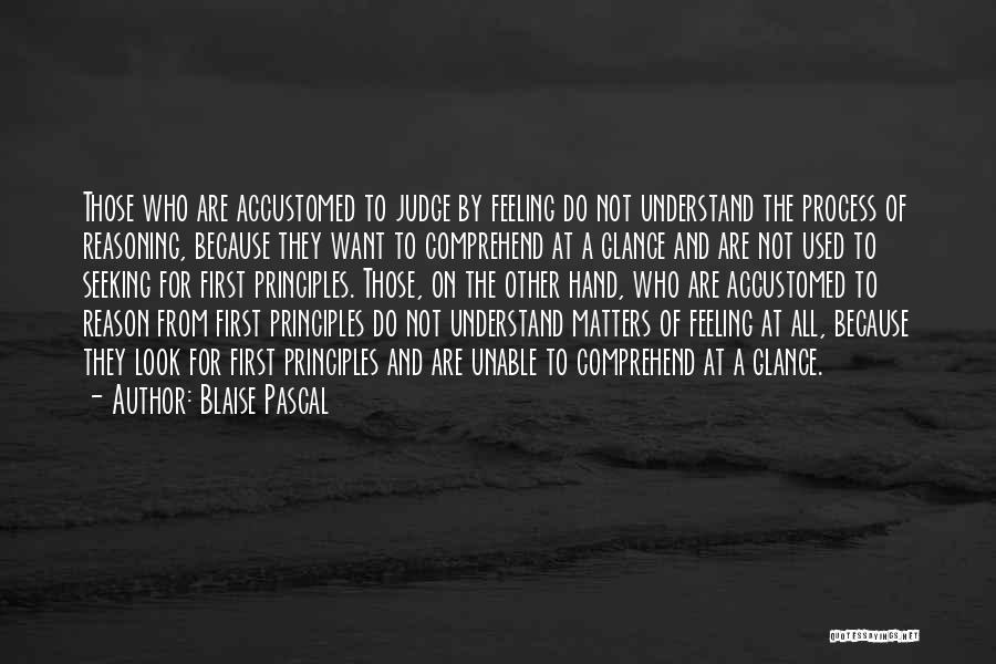 Blaise Pascal Quotes: Those Who Are Accustomed To Judge By Feeling Do Not Understand The Process Of Reasoning, Because They Want To Comprehend