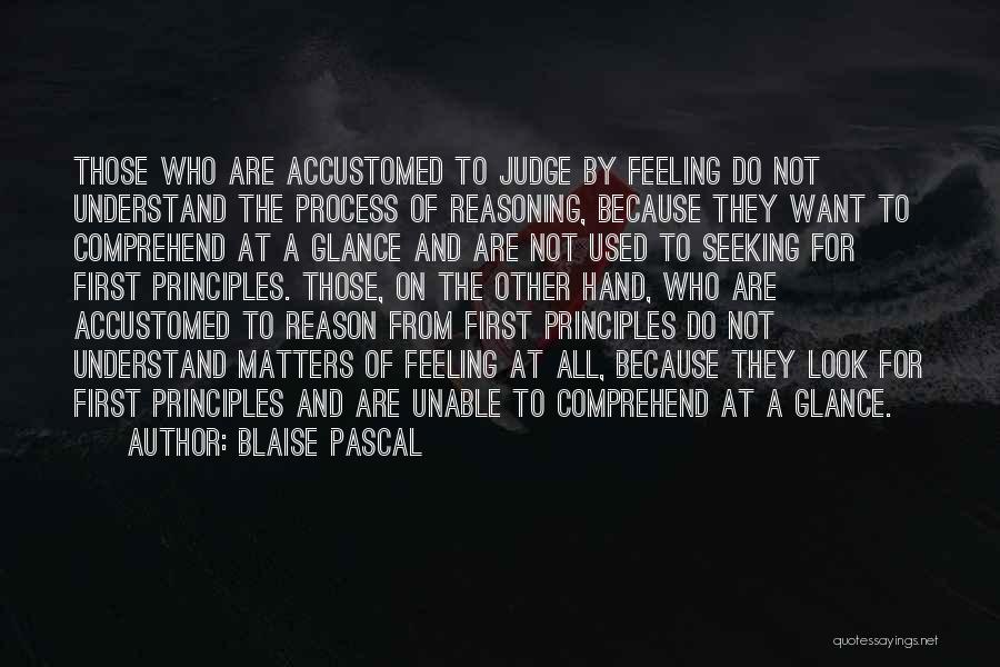 Blaise Pascal Quotes: Those Who Are Accustomed To Judge By Feeling Do Not Understand The Process Of Reasoning, Because They Want To Comprehend