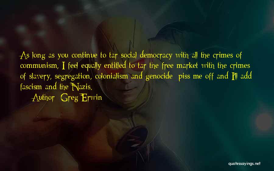 Greg Erwin Quotes: As Long As You Continue To Tar Social Democracy With All The Crimes Of Communism, I Feel Equally Entitled To
