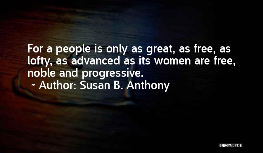 Susan B. Anthony Quotes: For A People Is Only As Great, As Free, As Lofty, As Advanced As Its Women Are Free, Noble And