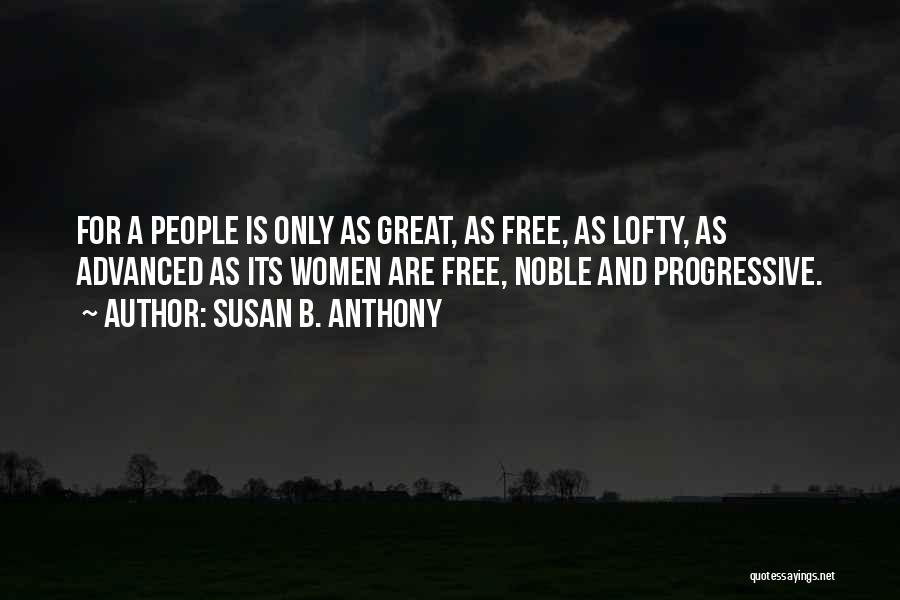 Susan B. Anthony Quotes: For A People Is Only As Great, As Free, As Lofty, As Advanced As Its Women Are Free, Noble And