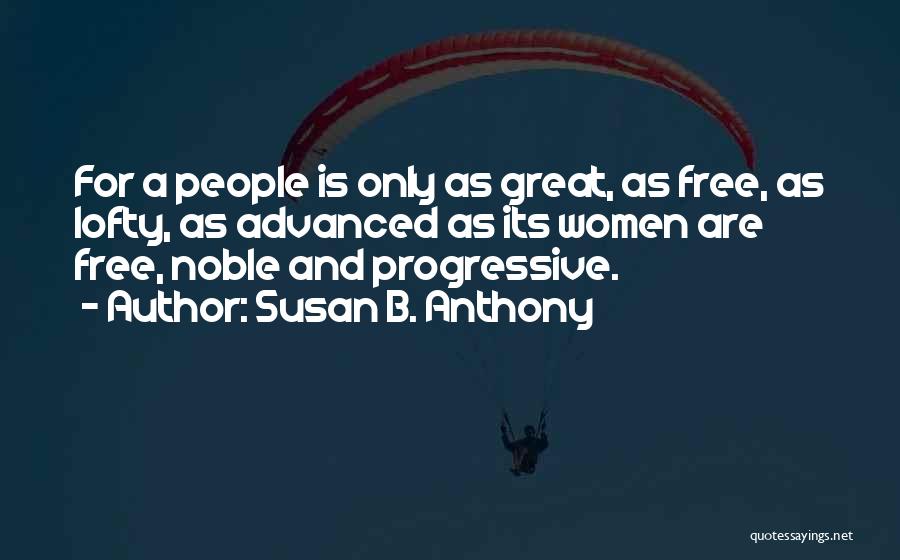 Susan B. Anthony Quotes: For A People Is Only As Great, As Free, As Lofty, As Advanced As Its Women Are Free, Noble And