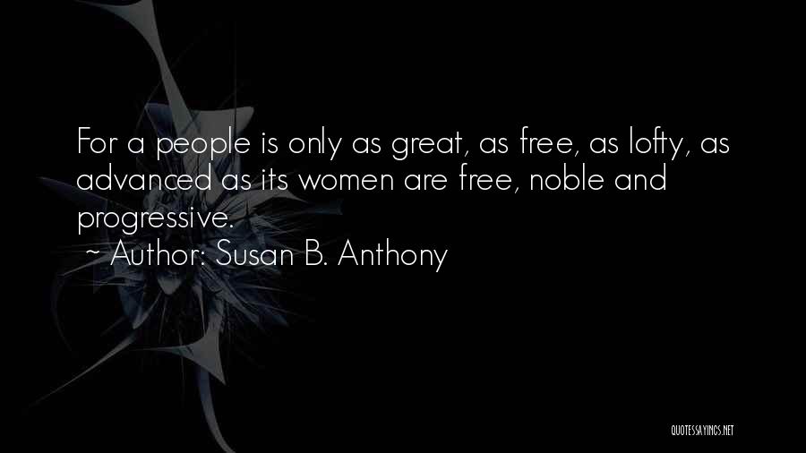 Susan B. Anthony Quotes: For A People Is Only As Great, As Free, As Lofty, As Advanced As Its Women Are Free, Noble And