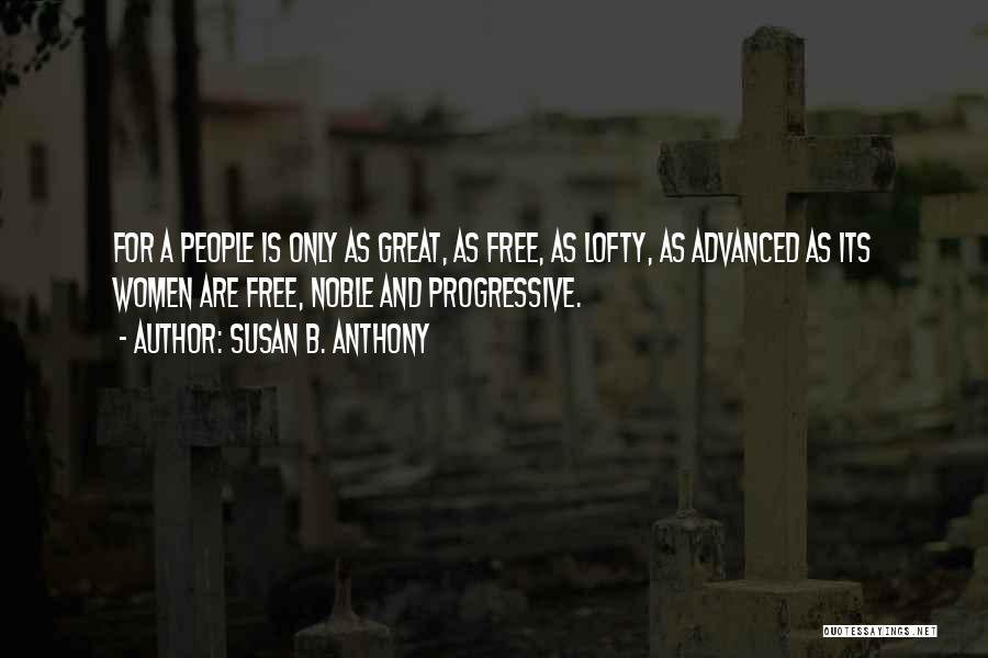 Susan B. Anthony Quotes: For A People Is Only As Great, As Free, As Lofty, As Advanced As Its Women Are Free, Noble And
