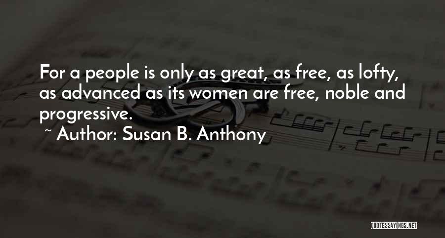 Susan B. Anthony Quotes: For A People Is Only As Great, As Free, As Lofty, As Advanced As Its Women Are Free, Noble And