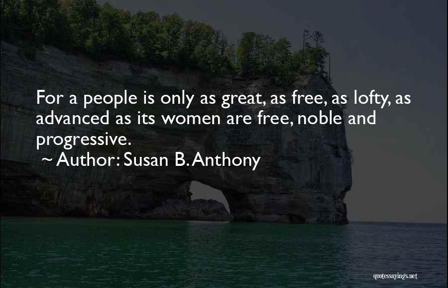 Susan B. Anthony Quotes: For A People Is Only As Great, As Free, As Lofty, As Advanced As Its Women Are Free, Noble And