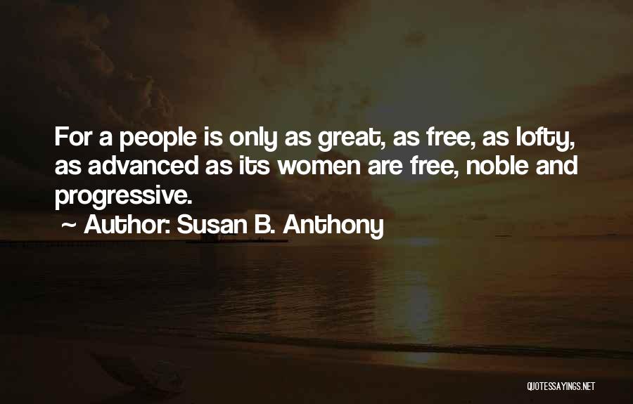 Susan B. Anthony Quotes: For A People Is Only As Great, As Free, As Lofty, As Advanced As Its Women Are Free, Noble And
