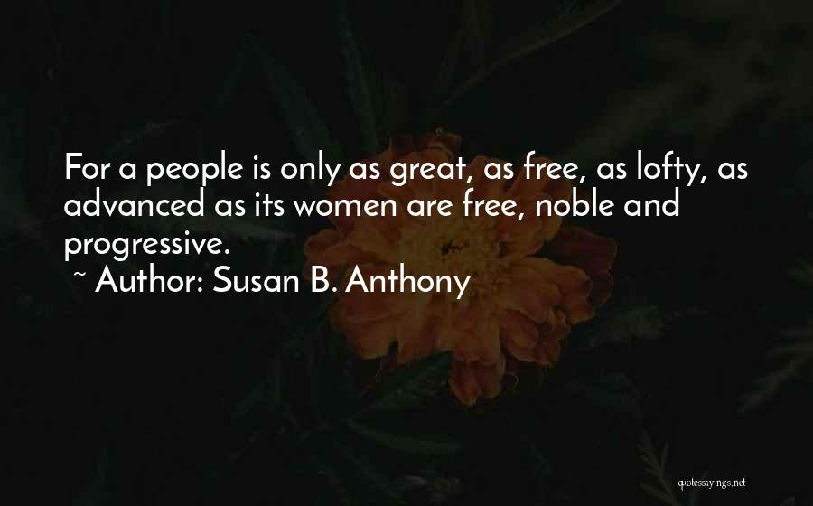 Susan B. Anthony Quotes: For A People Is Only As Great, As Free, As Lofty, As Advanced As Its Women Are Free, Noble And
