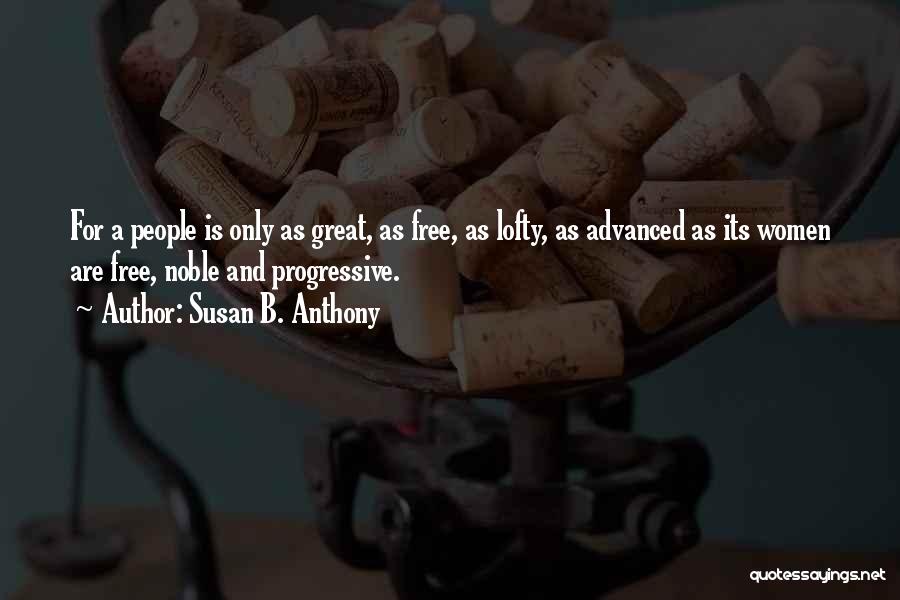 Susan B. Anthony Quotes: For A People Is Only As Great, As Free, As Lofty, As Advanced As Its Women Are Free, Noble And