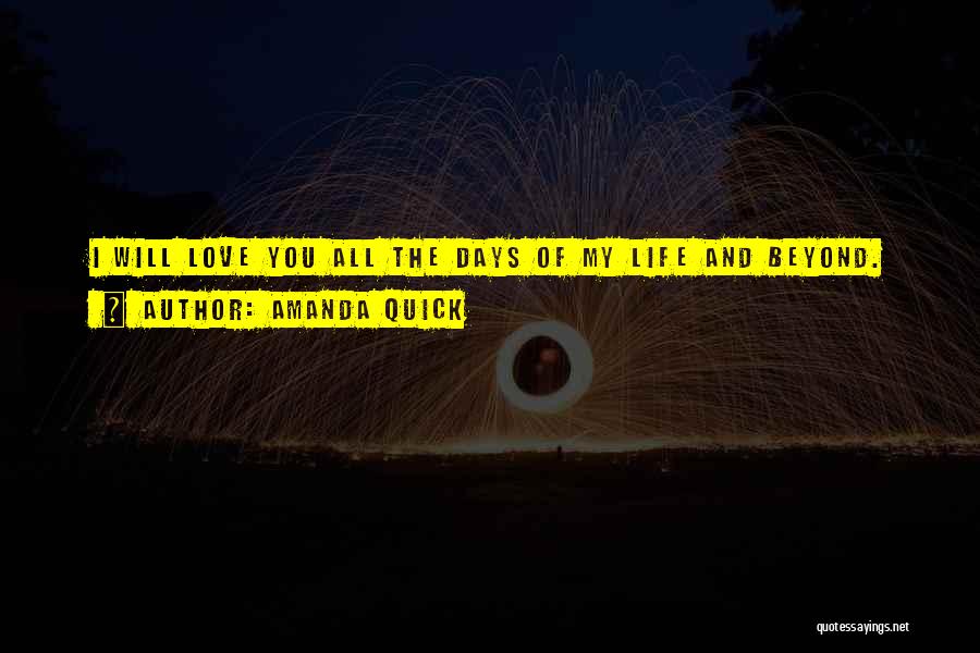 Amanda Quick Quotes: I Will Love You All The Days Of My Life And Beyond.